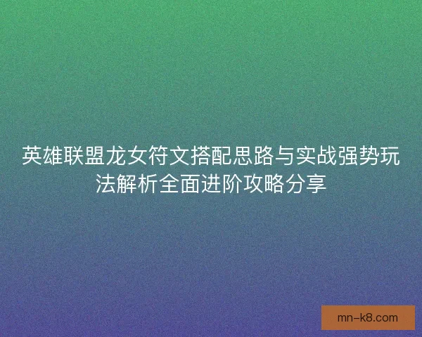英雄联盟龙女符文搭配思路与实战强势玩法解析全面进阶攻略分享 英雄联盟龙女符文搭配思路与实战强势玩法解析全面进阶攻略分享