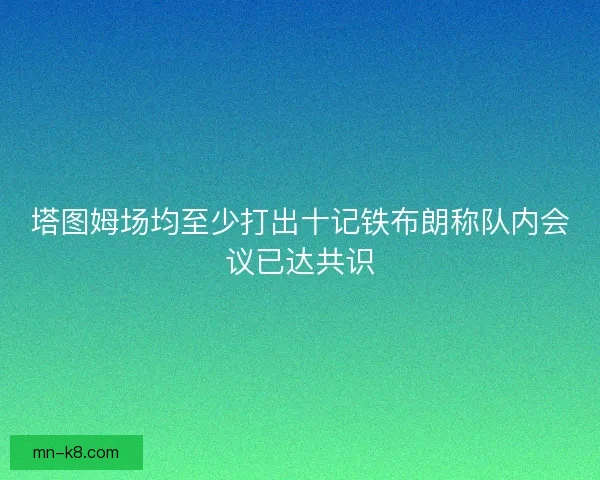 塔图姆场均至少打出十记铁布朗称队内会议已达共识