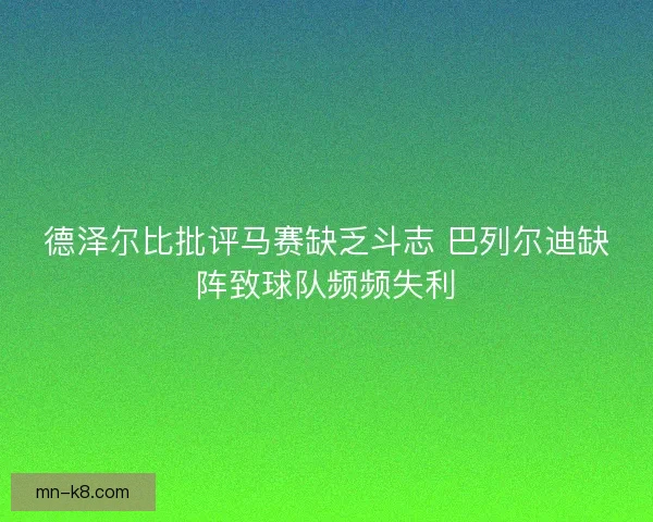 德泽尔比批评马赛缺乏斗志 巴列尔迪缺阵致球队频频失利 德泽尔比批评马赛缺乏斗志 巴列尔迪缺阵致球队频频失利